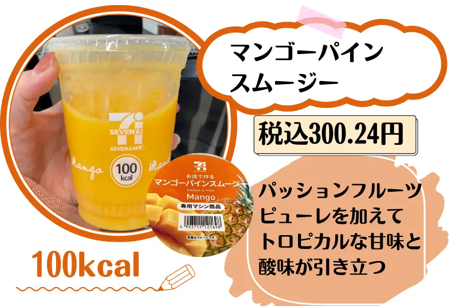 マンゴーパイン
スムージー 300.24円 100
kcal パッションフルーツピューレを加えて
トロピカルな甘味と酸味が引き立つ
