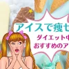 ダイエット中におすすめのアイスと毎日アイスで痩せた手作り激ヤバレシピを紹介！のサムネイル画像